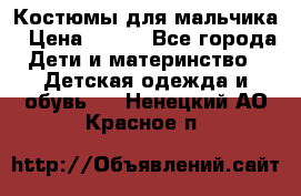 Костюмы для мальчика › Цена ­ 750 - Все города Дети и материнство » Детская одежда и обувь   . Ненецкий АО,Красное п.